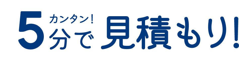 カンタン！5分で見積もり！